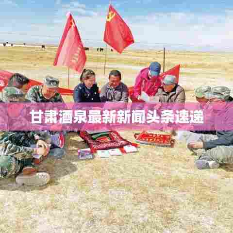 甘肃酒泉最新新闻头条速递