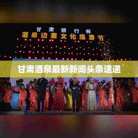 甘肃酒泉最新新闻头条速递