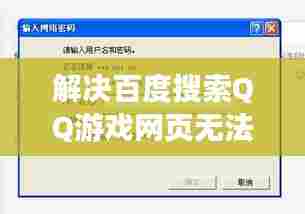 解决百度搜索QQ游戏网页无法打开的疑难杂症,原因解析与解决方案