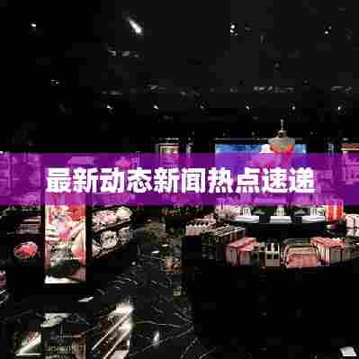 最新动态新闻热点速递