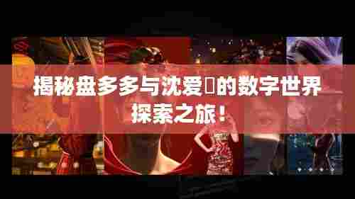 揭秘盘多多与沈爱玥的数字世界探索之旅!