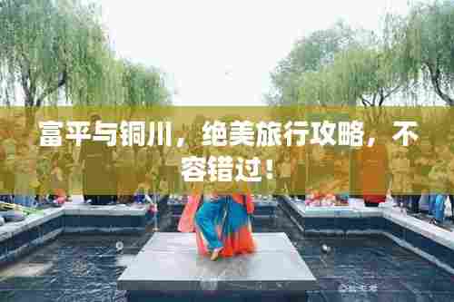 富平与铜川，绝美旅行攻略，不容错过！