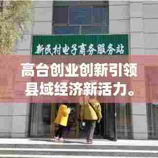 高台创业创新引领县域经济新活力。