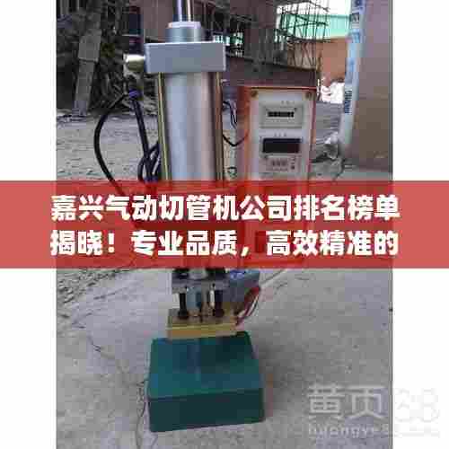 嘉兴气动切管机公司排名榜单揭晓！专业品质，高效精准的企业排名！
