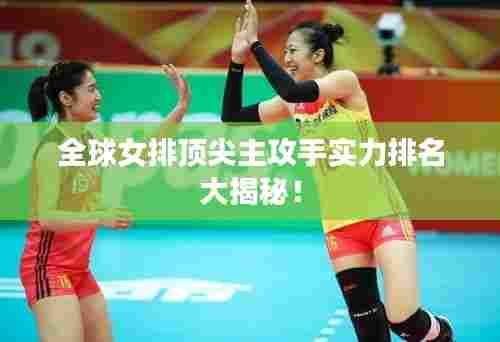 全球女排顶尖主攻手实力排名大揭秘!