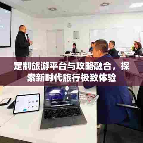 定制旅游平台与攻略融合,探索新时代旅行极致体验