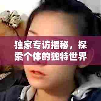 独家专访揭秘，探索个体的独特世界