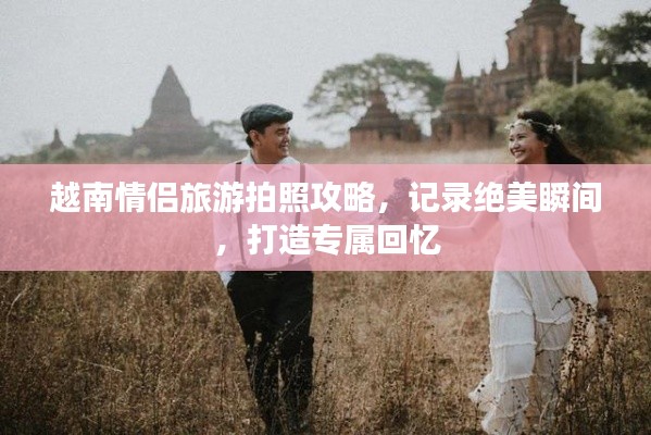 越南情侣旅游拍照攻略，记录绝美瞬间，打造专属回忆