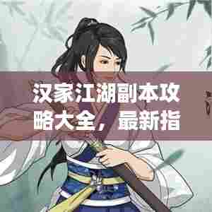 汉家江湖副本攻略大全,最新指南助你轻松通关!