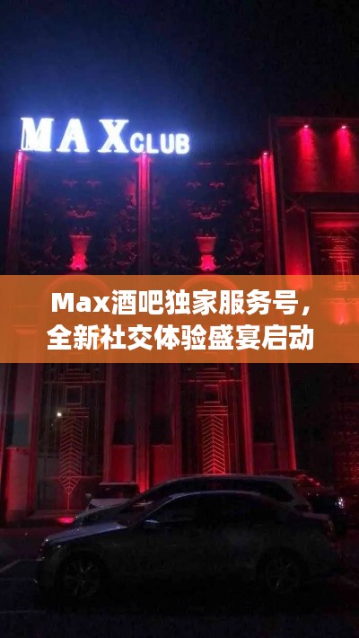 Max酒吧独家服务号，全新社交体验盛宴启动