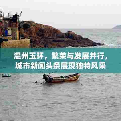 温州玉环,繁荣与发展并行,城市新闻头条展现独特风采