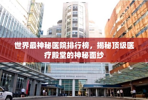 世界最神秘医院排行榜，揭秘顶级医疗殿堂的神秘面纱