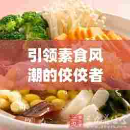 引领素食风潮的佼佼者，揭秘素食餐厅质量排名前十名榜单