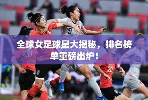 全球女足球星大揭秘，排名榜单重磅出炉！