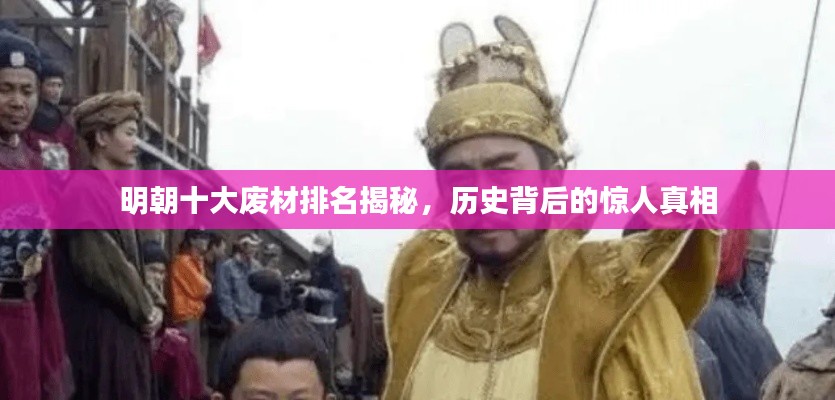 明朝十大废材排名揭秘，历史背后的惊人真相