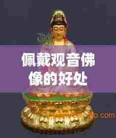 佩戴观音佛像的好处与意义，神秘力量助你运势亨通！