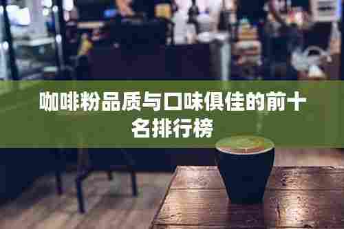 咖啡粉品质与口味俱佳的前十名排行榜