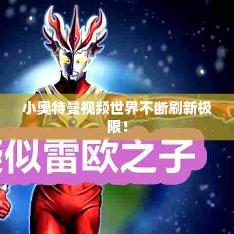 小奥特曼视频世界不断刷新极限！