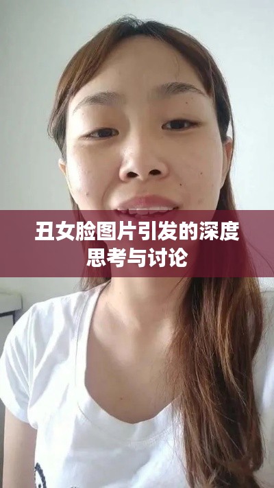 丑女脸图片引发的深度思考与讨论