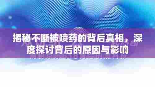 揭秘不断被喷药的背后真相，深度探讨背后的原因与影响