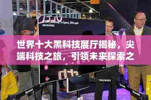 世界十大黑科技展厅揭秘，尖端科技之旅，引领未来探索之路