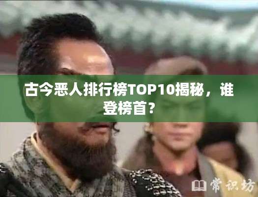古今恶人排行榜TOP10揭秘，谁登榜首？