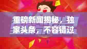 重磅新闻揭秘，独家头条，不容错过！