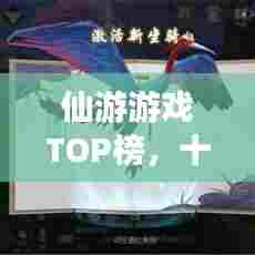 仙游游戏TOP榜，十大热门游戏排名榜单揭晓！