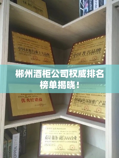 郴州酒柜公司权威排名榜单揭晓！