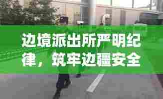 边境派出所严明纪律，筑牢边疆安全屏障