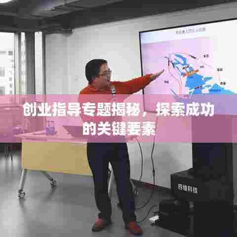 创业指导专题揭秘，探索成功的关键要素