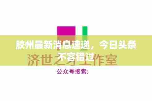 胶州最新消息速递,今日头条不容错过