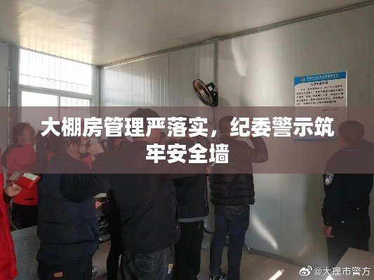 大棚房管理严落实，纪委警示筑牢安全墙
