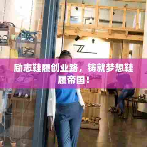 励志鞋履创业路，铸就梦想鞋履帝国！