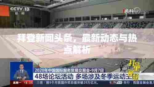 拜登新闻头条，最新动态与热点解析