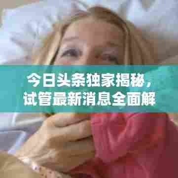 今日头条独家揭秘，试管最新消息全面解析！