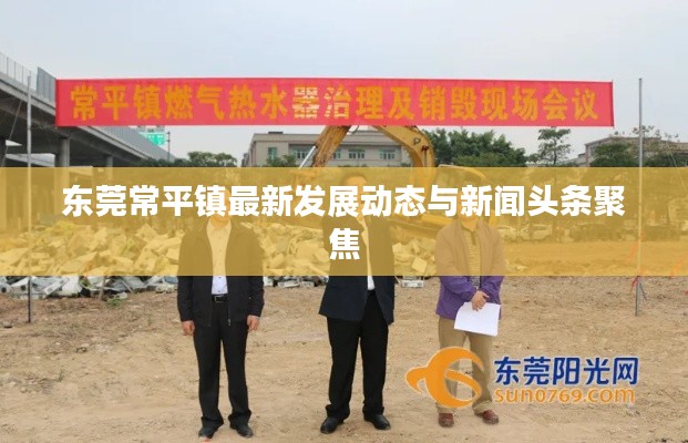 东莞常平镇最新发展动态与新闻头条聚焦