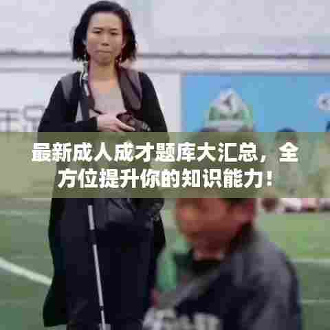 最新成人成才题库大汇总,全方位提升你的知识能力!