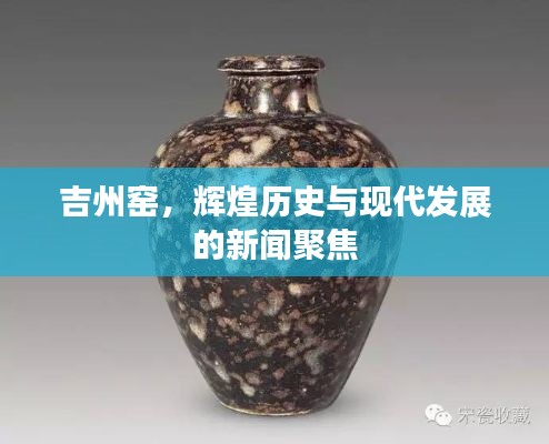 吉州窑，辉煌历史与现代发展的新闻聚焦