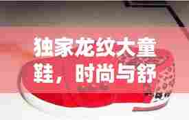 独家龙纹大童鞋，时尚与舒适完美融合
