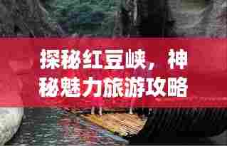 探秘红豆峡，神秘魅力旅游攻略大揭秘！