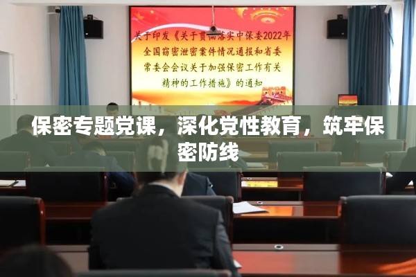 保密专题党课，深化党性教育，筑牢保密防线