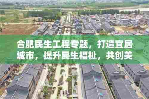 合肥民生工程专题，打造宜居城市，提升民生福祉，共创美好生活