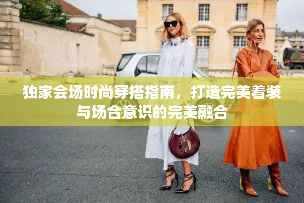 独家会场时尚穿搭指南，打造完美着装与场合意识的完美融合