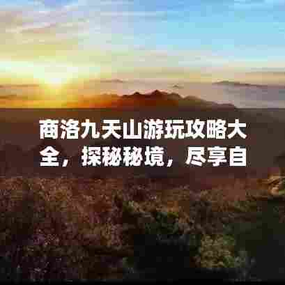 商洛九天山游玩攻略大全,探秘秘境,尽享自然盛宴!