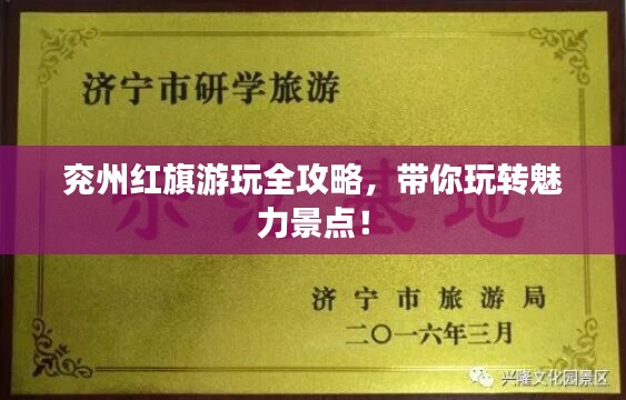 兖州红旗游玩全攻略,带你玩转魅力景点!