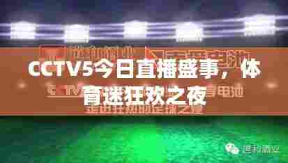 CCTV5今日直播盛事,体育迷狂欢之夜