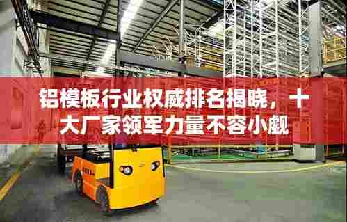 铝模板行业权威排名揭晓，十大厂家领军力量不容小觑