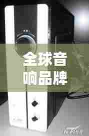 全球音响品牌大盘点，排名总汇，不容错过！