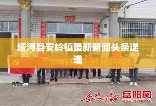 塔河县安岭镇最新新闻头条速递